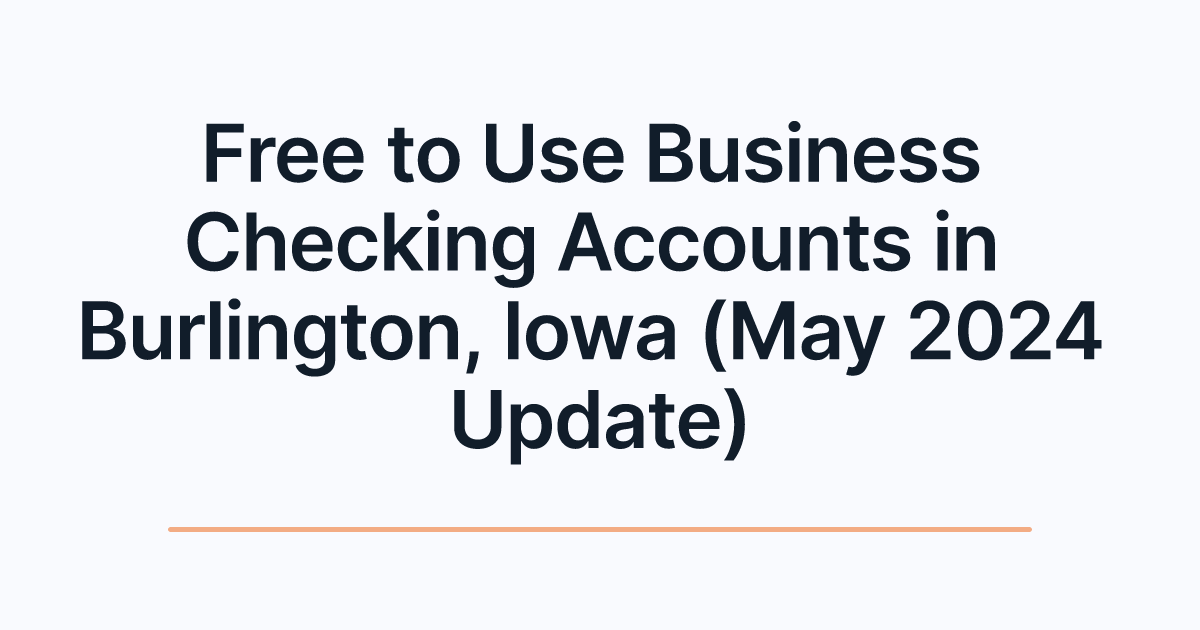 Free to Use Business Checking Accounts in Burlington, Iowa (May 2024 Update)